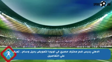 الأهلي يدرس ضم محترف مصري في أوروبا لتعويض رحيل وسام.. تعرف على التفاصيل